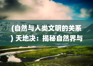 (自然与人类文明的关系) 天地决：揭秘自然界与人类文明间的冲突与和解历程