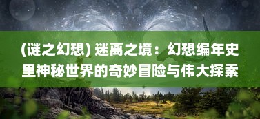 (谜之幻想) 迷离之境：幻想编年史里神秘世界的奇妙冒险与伟大探索