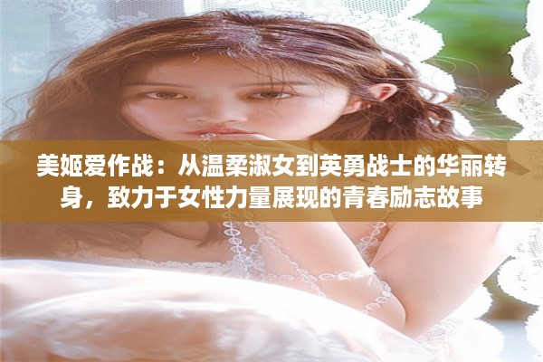 美姬爱作战：从温柔淑女到英勇战士的华丽转身，致力于女性力量展现的青春励志故事