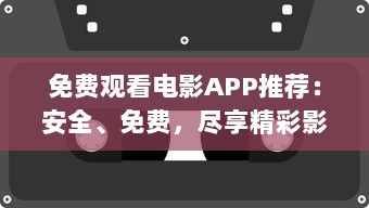 免费观看电影APP推荐：安全、免费，尽享精彩影视体验 如何选择合适的APP