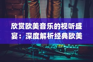 欣赏欧美音乐的视听盛宴：深度解析经典欧美MV的拍摄手法与艺术表现 v4.1.5下载