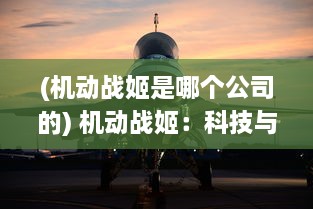 (机动战姬是哪个公司的) 机动战姬：科技与魔法交织的现代战争-未来战士的冒险与挑战