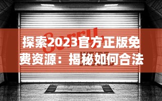 探索2023官方正版免费资源：揭秘如何合法获取和使用最新免费内容 v6.2.3下载