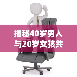 揭秘40岁男人与20岁女孩共度之夜的心理动态：是真爱还是危险诱惑? v7.6.3下载