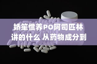 娇笙惯养PO阿司匹林讲的什么 从药物成分到功效解读，全面解析娇笙养生秘笈 v1.2.0下载