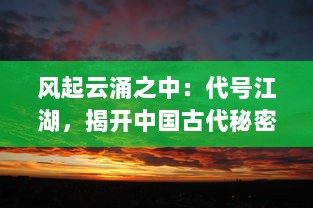 风起云涌之中：代号江湖，揭开中国古代秘密组织的神秘面纱与深层故事