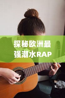 探秘欧洲最强潮水RAPPER：突破音乐界限，激发无尽创作灵感的街头饶舌新潮流