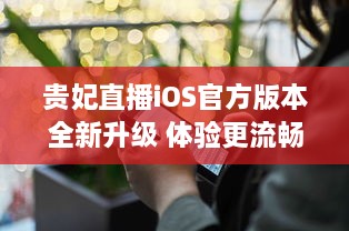 贵妃直播iOS官方版本全新升级 体验更流畅高清直播，安全隐私保护升级。 v2.4.3下载