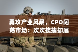 勇攻产业风暴，CPO闯荡市场：次次挨揍却屡战屡勇，独特生存法则引人注目 v4.7.8下载