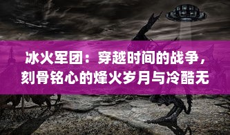 冰火军团：穿越时间的战争，刻骨铭心的烽火岁月与冷酷无情的冰冷战场