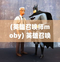 (英雄召唤师moby) 英雄召唤师：神秘力量觉醒，决战彼岸，燃烧你的召唤力量