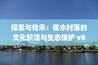 探索与传承：霍水村落的文化积淀与生态保护 v8.0.2下载