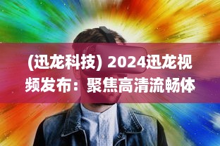 (迅龙科技) 2024迅龙视频发布：聚焦高清流畅体验，开创行业新标准