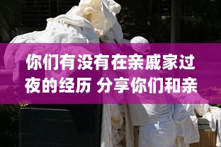 你们有没有在亲戚家过夜的经历 分享你们和亲戚们的有趣睡眠故事