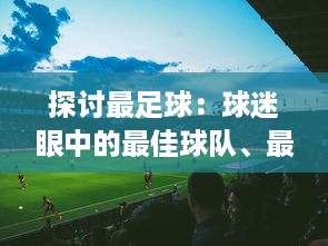 探讨最足球：球迷眼中的最佳球队、最佳球员与足球比赛中的最美瞬间和最难忘回忆