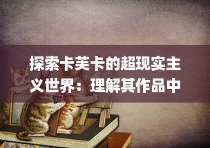 探索卡芙卡的超现实主义世界：理解其作品中官僚主义与异化现象的独特解读