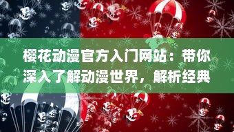 樱花动漫官方入门网站：带你深入了解动漫世界，解析经典动画片，提供全面动漫产业知识与创作指南