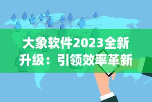 大象软件2023全新升级：引领效率革新，打造无限可能的智能工作平台 v7.1.8下载