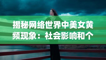 揭秘网络世界中美女黄频现象：社会影响和个人责任的思考