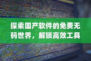 探索国产软件的免费无码世界，解锁高效工具的潜力 轻松提升生产力，无需付费。