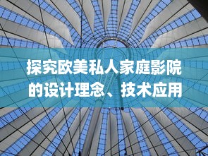 探究欧美私人家庭影院的设计理念、技术应用与观影体验提升 v7.3.0下载