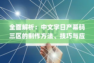 全面解析：中文字日产幕码三区的制作方法、技巧与应用实践大全 v8.0.3下载