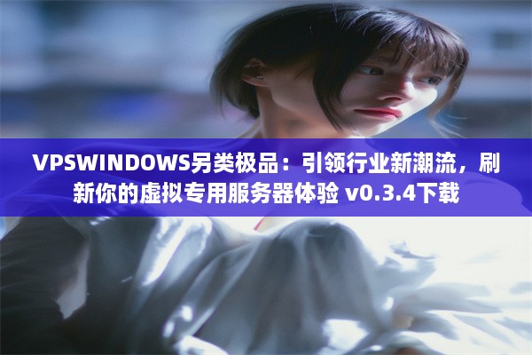 VPSWINDOWS另类极品：引领行业新潮流，刷新你的虚拟专用服务器体验 v0.3.4下载