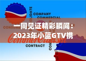 一同见证精彩瞬间：2023年小蓝GTV携多彩新功能，邀您共赏美丽彩虹之行