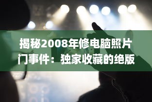 揭秘2008年修电脑照片门事件：独家收藏的绝版珍贵照片引发的网络震动 v7.0.0下载