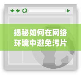 揭秘如何在网络环境中避免污片网站侵扰，确保个人网络浏览安全 v7.4.5下载