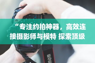 “专注约拍神器，高效连接摄影师与模特 探索顶级约拍APP，轻松预定心仪风格 ” v1.3.9下载