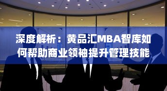 深度解析：黄品汇MBA智库如何帮助商业领袖提升管理技能与创新思维