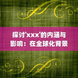 探讨'xxx'的内涵与影响：在全球化背景下'xxx'的发展态势与未来可能性