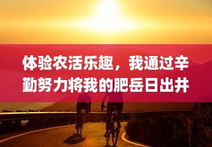 体验农活乐趣，我通过辛勤努力将我的肥岳日出井水成功提炼出来73%