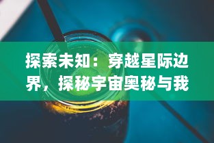 探索未知：穿越星际边界，探秘宇宙奥秘与我们在世界之外的生存可能性