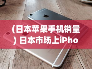 (日本苹果手机销量) 日本市场上iPhone Pro Max的销售情况与用户反馈解析