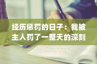 经历惩罚的日子：我被主人罚了一整天的深刻思考与感悟的小作文300字