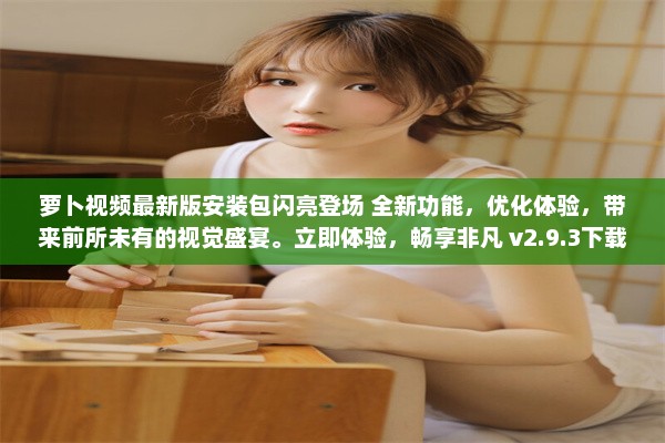 萝卜视频最新版安装包闪亮登场 全新功能，优化体验，带来前所未有的视觉盛宴。立即体验，畅享非凡 v2.9.3下载