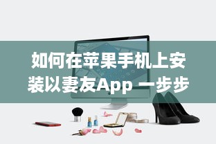 如何在苹果手机上安装以妻友App 一步步教你轻松下载和设置 v7.2.7下载