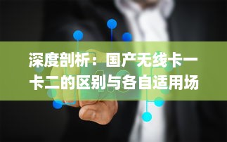 深度剖析：国产无线卡一卡二的区别与各自适用场景