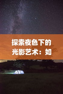 探索夜色下的光影艺术：如何运用影像拍摄技术捕捉夜晚的绮丽风情 v3.2.1下载