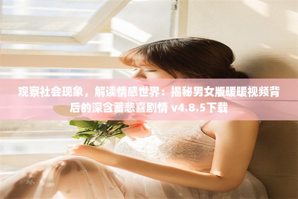 观察社会现象，解读情感世界：揭秘男女版暖暖视频背后的深含蓄悲喜剧情 v4.8.5下载