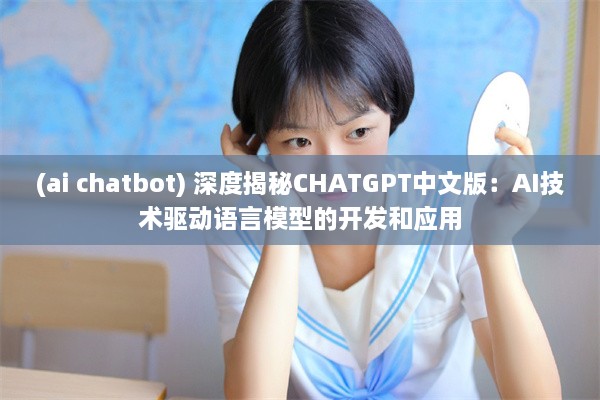 (ai chatbot) 深度揭秘CHATGPT中文版：AI技术驱动语言模型的开发和应用