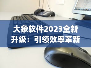 大象软件2023全新升级：引领效率革新，打造无限可能的智能工作平台 v5.0.6下载