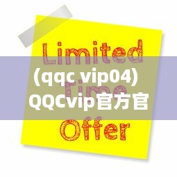 (qqc vip04) QQCvip官方官网揭秘：独家优惠活动与会员专属权益全面解析