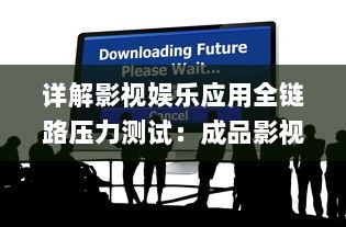 详解影视娱乐应用全链路压力测试：成品影视App全面测试方法探索与实践 v5.9.5下载