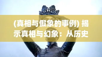 (真相与假象的事例) 揭示真相与幻象：从历史的镜子里观察真假英雄的辨析与反思