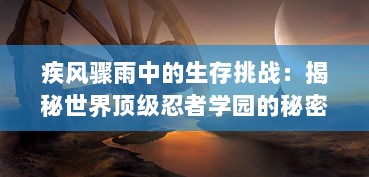 疾风骤雨中的生存挑战：揭秘世界顶级忍者学园的秘密训练和神秘冒险