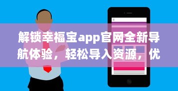 解锁幸福宝app官网全新导航体验，轻松导入资源，优化您的使用效率 v3.9.3下载