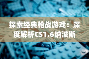 探索经典枪战游戏：深度解析CS1.6纳波斯视频中的技巧与策略 v8.1.9下载